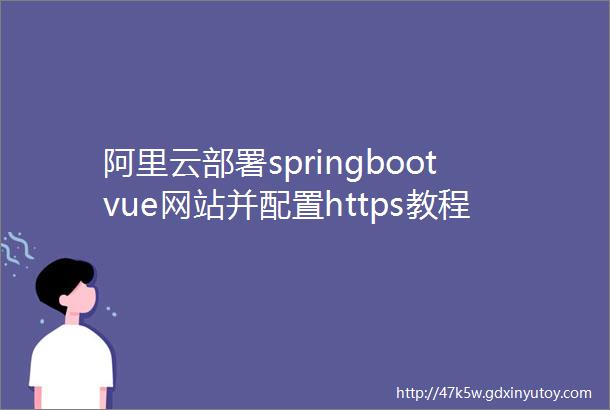 阿里云部署springbootvue网站并配置https教程